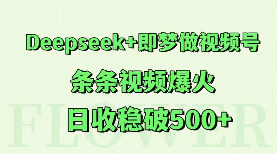 Deepseek+即梦做视频号，条条视频爆火，日收稳破500+网络赚钱,项目资源网,副业资源网,兼职项目,网赚课程-副业赚钱-互联网创业-独家轻创IP大圣网创