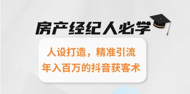 （15095期）房产经纪人必学：人设打造，精准引流，年入百万的抖音获客术网络赚钱,项目资源网,副业资源网,兼职项目,网赚课程-副业赚钱-互联网创业-独家轻创IP大圣网创