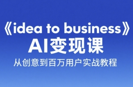 《idea to business》AI变成变现课，从创意到百万用户实战教程网络赚钱,项目资源网,副业资源网,兼职项目,网赚课程-副业赚钱-互联网创业-独家轻创IP大圣网创