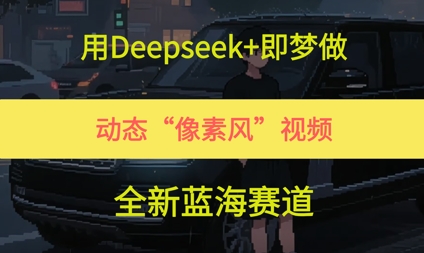 用Deepseek+即梦做，动态“像素风”视频，全新蓝海赛道网络赚钱,项目资源网,副业资源网,兼职项目,网赚课程-副业赚钱-互联网创业-独家轻创IP大圣网创