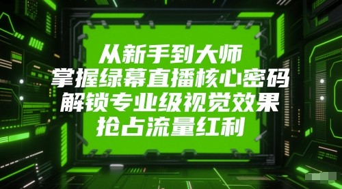 从新手到大师，掌握绿幕直播核心密码！解锁专业级视觉效果，抢占流量红利！网络赚钱,项目资源网,副业资源网,兼职项目,网赚课程-副业赚钱-互联网创业-独家轻创IP大圣网创