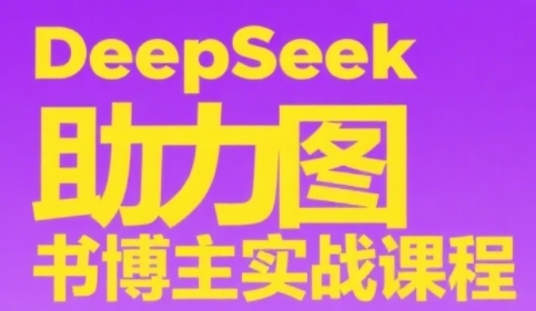 DeepSeek助力图书博主实战课，从0到1搭建账号、爆款选品逻辑、多维度内容制作技巧网络赚钱,项目资源网,副业资源网,兼职项目,网赚课程-副业赚钱-互联网创业-独家轻创IP大圣网创