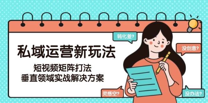 私域运营新玩法，短视频矩阵打法，垂直领域实战解决方案（更新6月）网络赚钱,项目资源网,副业资源网,兼职项目,网赚课程-副业赚钱-互联网创业-独家轻创IP大圣网创