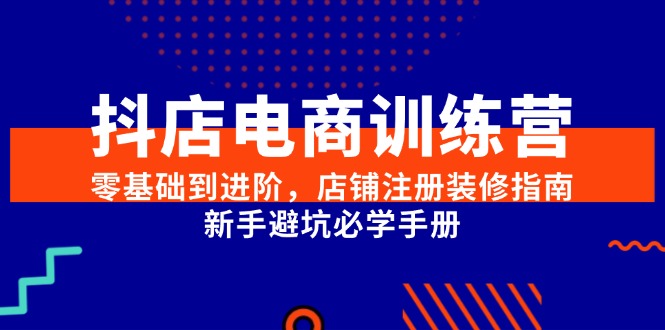 （15079期）抖店电商训练营，零基础到进阶，店铺注册装修指南，新手避坑必学手册网络赚钱,项目资源网,副业资源网,兼职项目,网赚课程-副业赚钱-互联网创业-独家轻创IP大圣网创