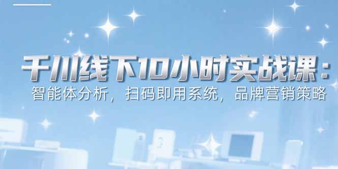 6月千川线下10小时实战课：智能体分析，扫码即用系统，品牌营销策略网络赚钱,项目资源网,副业资源网,兼职项目,网赚课程-副业赚钱-互联网创业-独家轻创IP大圣网创