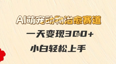 AI萌宠动物治愈赛道，一天变现3张+，小白轻松上手网络赚钱,项目资源网,副业资源网,兼职项目,网赚课程-副业赚钱-互联网创业-独家轻创IP大圣网创