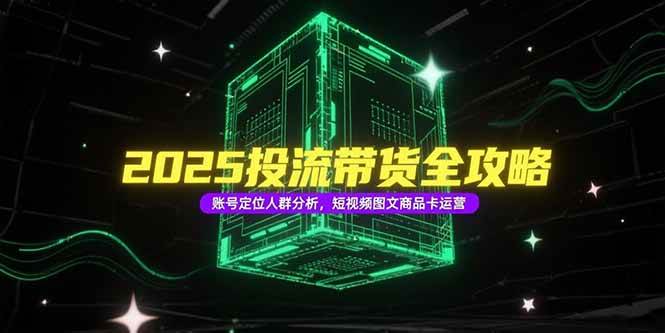 （15233期）2025投流带货全攻略，账号定位人群分析，短视频图文商品卡运营网络赚钱,项目资源网,副业资源网,兼职项目,网赚课程-副业赚钱-互联网创业-独家轻创IP大圣网创