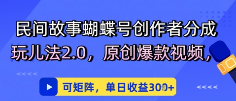 民间故事蝴蝶号创作者分成玩儿法2.0，原创爆款视频，可矩阵，单日收益3张网络赚钱,项目资源网,副业资源网,兼职项目,网赚课程-副业赚钱-互联网创业-独家轻创IP大圣网创