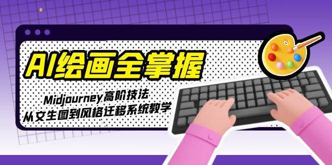 AI绘画全掌握：Midjourney高阶技法，从文生图到风格迁移系统教学网络赚钱,项目资源网,副业资源网,兼职项目,网赚课程-副业赚钱-互联网创业-独家轻创IP大圣网创