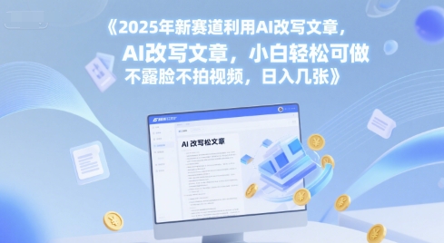 2025年新赛道利用AI改写文章，小白轻松可做 不露脸不拍视频，日入几张网络赚钱,项目资源网,副业资源网,兼职项目,网赚课程-副业赚钱-互联网创业-独家轻创IP大圣网创
