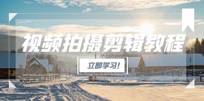 （15154期）视频拍摄剪辑教程，从基础操作到进阶，爆款视频全流程生产术网络赚钱,项目资源网,副业资源网,兼职项目,网赚课程-副业赚钱-互联网创业-独家轻创IP大圣网创