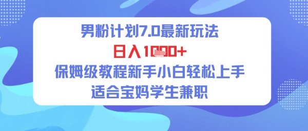 男粉计划7.0最新玩法，日入多张，保姆级教程新手小白轻松上手，适合宝妈学生兼职网络赚钱,项目资源网,副业资源网,兼职项目,网赚课程-副业赚钱-互联网创业-独家轻创IP大圣网创