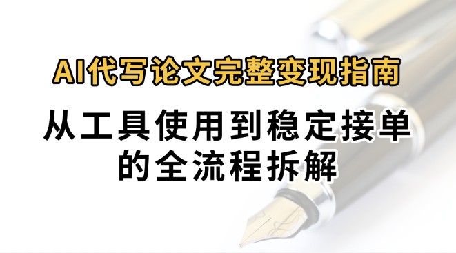 0投入月过万AI代写论文完整变现指南：从工具使用到稳定接单的全流程拆解网络赚钱,项目资源网,副业资源网,兼职项目,网赚课程-副业赚钱-互联网创业-独家轻创IP大圣网创