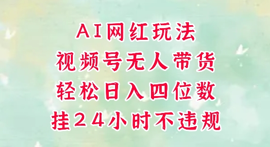 视频号无人直播带货，手机一挂自动爆单，AI网红玩法，带你解放双手，轻松日入四位数网络赚钱,项目资源网,副业资源网,兼职项目,网赚课程-副业赚钱-互联网创业-独家轻创IP大圣网创