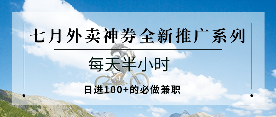 七月外卖神券全新推广系列；每天半小时，日进100+的必做兼职网络赚钱,项目资源网,副业资源网,兼职项目,网赚课程-副业赚钱-互联网创业-独家轻创IP大圣网创