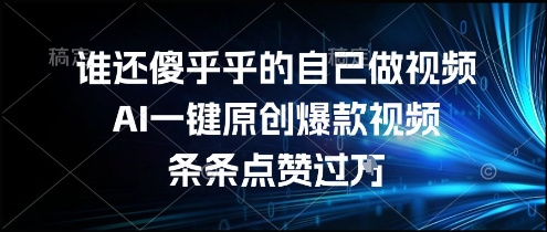 谁还傻乎乎的自己做视频？AI一键原创爆款视频，条条点赞过万，简单方便，好操作【揭秘】网络赚钱,项目资源网,副业资源网,兼职项目,网赚课程-副业赚钱-互联网创业-独家轻创IP大圣网创
