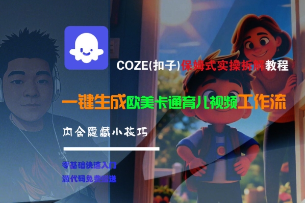 COZE(扣子)保姆式实操拆解教程，一键生成欧美卡通有儿视频工作流，内含隐藏小技巧网络赚钱,项目资源网,副业资源网,兼职项目,网赚课程-副业赚钱-互联网创业-独家轻创IP大圣网创
