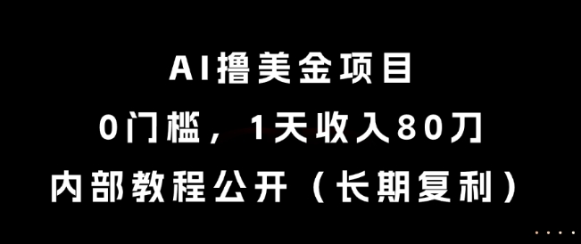 AI撸美金项目，0门槛，1天收入80刀，内部教程公开（长期复利）【揭秘】网络赚钱,项目资源网,副业资源网,兼职项目,网赚课程-副业赚钱-互联网创业-独家轻创IP大圣网创