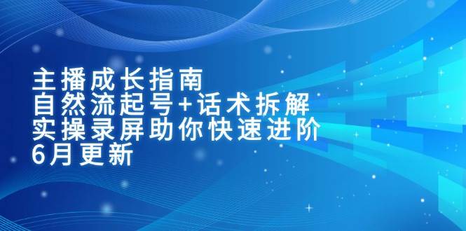 主播成长指南：自然流起号+话术拆解，实操录屏助你快速进阶（6月更新）网络赚钱,项目资源网,副业资源网,兼职项目,网赚课程-副业赚钱-互联网创业-独家轻创IP大圣网创