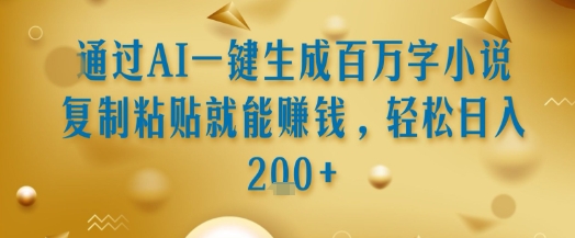 通过AI一键生成百万字小说复制粘贴就能挣钱，轻松日入2张+【揭秘】网络赚钱,项目资源网,副业资源网,兼职项目,网赚课程-副业赚钱-互联网创业-独家轻创IP大圣网创