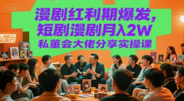 漫剧红利期爆发，短剧漫剧月入2W私董会大佬分享实操课网络赚钱,项目资源网,副业资源网,兼职项目,网赚课程-副业赚钱-互联网创业-独家轻创IP大圣网创