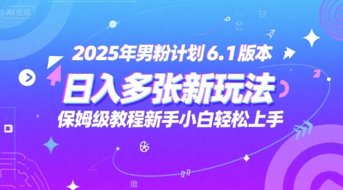 2025年男粉计划6.1版本，日入多张新玩法，保姆级教程新手小白轻松上手，适合宝妈学生兼职，副业首选网络赚钱,项目资源网,副业资源网,兼职项目,网赚课程-副业赚钱-互联网创业-独家轻创IP大圣网创