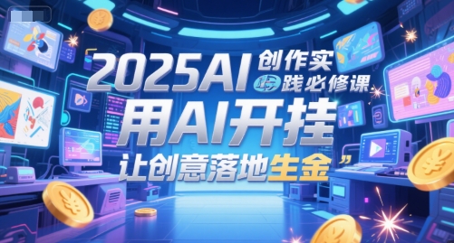 2025AI创作实践必修课，用AI开挂，让创意落地生金网络赚钱,项目资源网,副业资源网,兼职项目,网赚课程-副业赚钱-互联网创业-独家轻创IP大圣网创