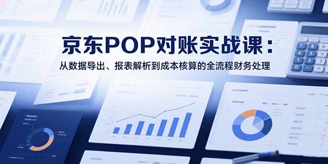 2025京东POP对账实战课：从数据导出、报表解析到成本核算的全流程财务处理网络赚钱,项目资源网,副业资源网,兼职项目,网赚课程-副业赚钱-互联网创业-独家轻创IP大圣网创