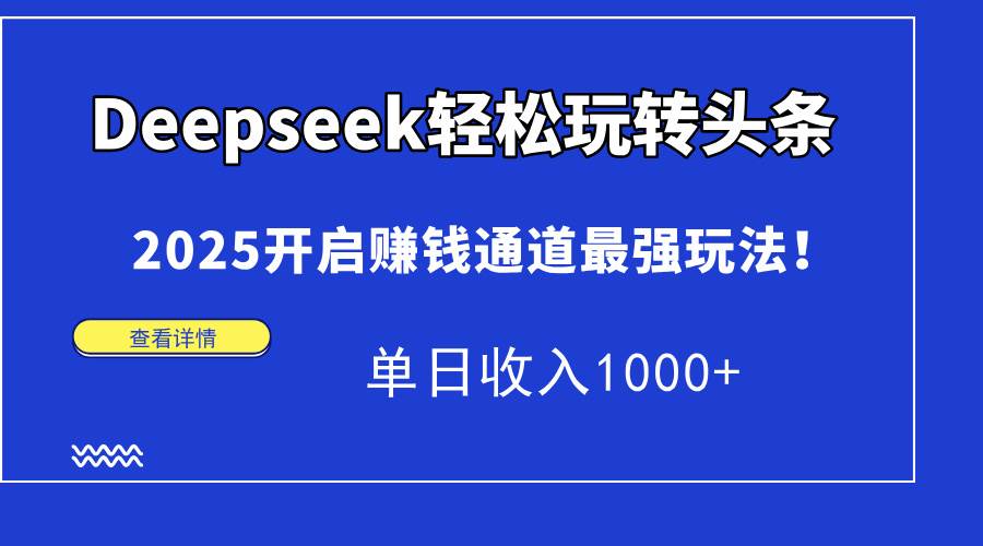 （15084期）Deepseek轻松玩转头条，2025开启赚钱通道最强玩法！单日收入1000+网络赚钱,项目资源网,副业资源网,兼职项目,网赚课程-副业赚钱-互联网创业-独家轻创IP大圣网创