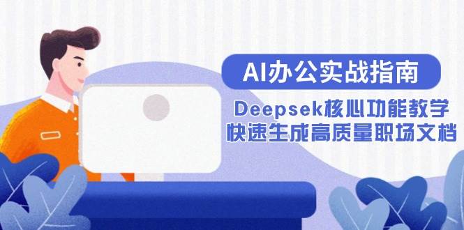 （15018期）AI办公实战指南：Deepsek核心功能教学，快速生成高质量职场文档网络赚钱,项目资源网,副业资源网,兼职项目,网赚课程-副业赚钱-互联网创业-独家轻创IP大圣网创