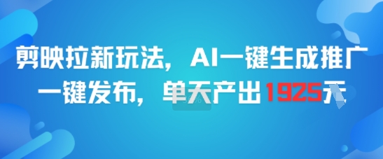 剪映拉新玩法，AI一键生成推广，一键发布，单天最高产出1925网络赚钱,项目资源网,副业资源网,兼职项目,网赚课程-副业赚钱-互联网创业-独家轻创IP大圣网创