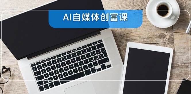 （14997期）AI自媒体创富课，账号准备到直播带货，零基础22项技能速成网络赚钱,项目资源网,副业资源网,兼职项目,网赚课程-副业赚钱-互联网创业-独家轻创IP大圣网创