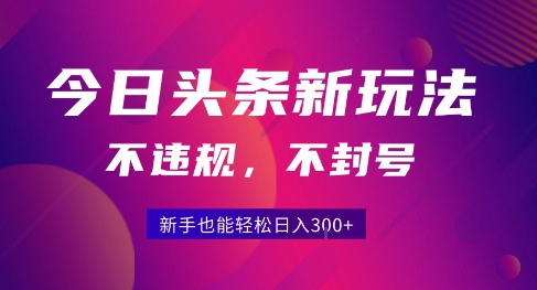 2025今日头条原创玩法5.0，不违规不封号，零门槛新手跟着做也能日入3张+网络赚钱,项目资源网,副业资源网,兼职项目,网赚课程-副业赚钱-互联网创业-独家轻创IP大圣网创