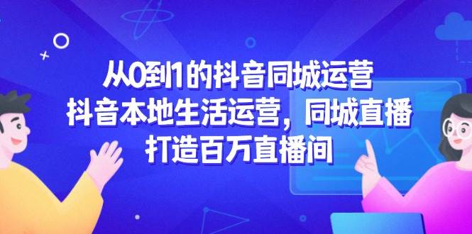从0到1的抖音同城运营，抖音本地生活运营，同城直播，打造百万直播间网络赚钱,项目资源网,副业资源网,兼职项目,网赚课程-副业赚钱-互联网创业-独家轻创IP大圣网创