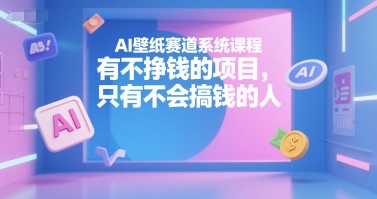 AI壁纸赛道系统课程，有不挣钱的项目，只有不会搞钱的人网络赚钱,项目资源网,副业资源网,兼职项目,网赚课程-副业赚钱-互联网创业-独家轻创IP大圣网创