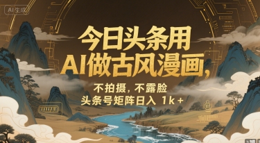 今日头条用AI做古风漫画，不拍摄，不露脸，头条号矩阵日入1k+网络赚钱,项目资源网,副业资源网,兼职项目,网赚课程-副业赚钱-互联网创业-独家轻创IP大圣网创