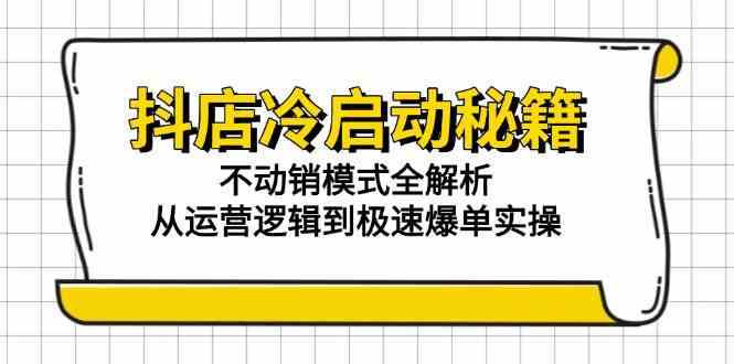 抖店冷启动秘籍:不动销模式全解析,从运营逻辑到极速爆单实操网络赚钱,项目资源网,副业资源网,兼职项目,网赚课程-副业赚钱-互联网创业-独家轻创IP大圣网创