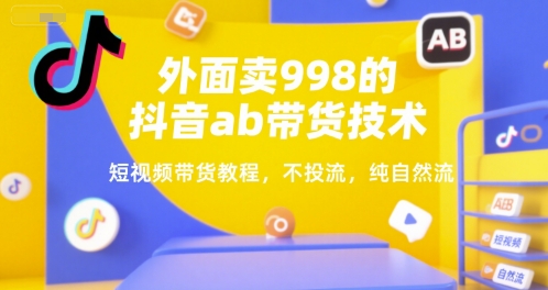 外面卖998的抖音ab带货技术，短视频带货教程，不投流，纯自然流网络赚钱,项目资源网,副业资源网,兼职项目,网赚课程-副业赚钱-互联网创业-独家轻创IP大圣网创