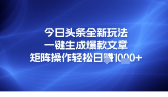 今日头条全新玩法，一键生成爆款文章，矩阵操作轻松日入几张网络赚钱,项目资源网,副业资源网,兼职项目,网赚课程-副业赚钱-互联网创业-独家轻创IP大圣网创