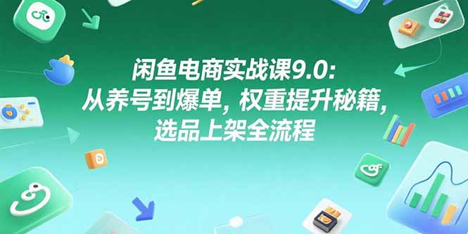 闲鱼电商实战课9.0：从养号到爆单，权重提升秘籍，选品上架全流程网络赚钱,项目资源网,副业资源网,兼职项目,网赚课程-副业赚钱-互联网创业-独家轻创IP大圣网创