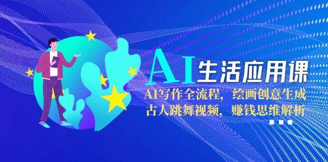 AI生活应用课：AI写作全流程，绘画创意生成，古人跳舞视频，赚钱思维解析网络赚钱,项目资源网,副业资源网,兼职项目,网赚课程-副业赚钱-互联网创业-独家轻创IP大圣网创