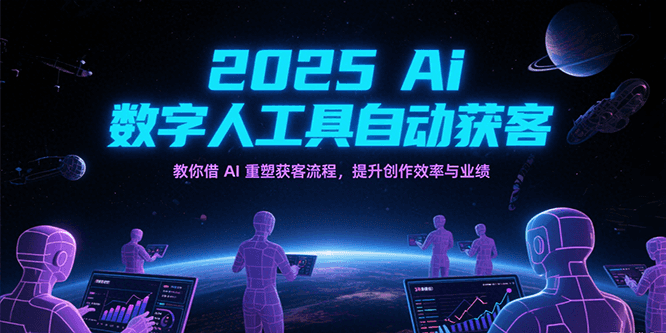2025Ai数字人工具自动获客，教你借AI重塑获客流程，提升创作效率与业绩网络赚钱,项目资源网,副业资源网,兼职项目,网赚课程-副业赚钱-互联网创业-独家轻创IP大圣网创