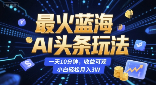 最火蓝海AI头条玩法，一天10分钟，收益可观，小白轻松月入3W【揭秘】网络赚钱,项目资源网,副业资源网,兼职项目,网赚课程-副业赚钱-互联网创业-独家轻创IP大圣网创