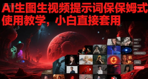 AI生图生视频提示词保姆式使用教学，小白直接套用网络赚钱,项目资源网,副业资源网,兼职项目,网赚课程-副业赚钱-互联网创业-独家轻创IP大圣网创