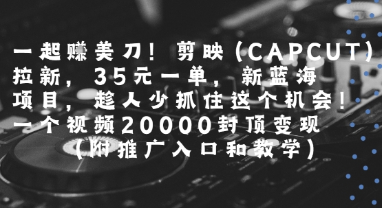 一起挣美刀!剪映(CAPCUT)拉新，35米一单，新蓝海项目，一个视频2w封顶变现(附推广入口和教学)网络赚钱,项目资源网,副业资源网,兼职项目,网赚课程-副业赚钱-互联网创业-独家轻创IP大圣网创