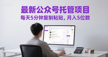 最新公众号托管项目，每天5分钟复制粘贴，月入5位数【揭秘】网络赚钱,项目资源网,副业资源网,兼职项目,网赚课程-副业赚钱-互联网创业-独家轻创IP大圣网创