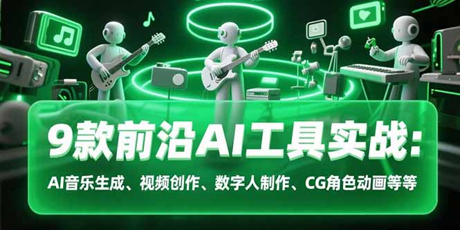 9款前沿AI工具实战课：AI音乐生成、视频创作、数字人制作、CG角色动画等等网络赚钱,项目资源网,副业资源网,兼职项目,网赚课程-副业赚钱-互联网创业-独家轻创IP大圣网创