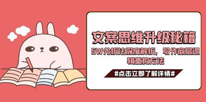 文案思维升级秘籍，5W分析法深度解析，写作底层逻辑重构方法网络赚钱,项目资源网,副业资源网,兼职项目,网赚课程-副业赚钱-互联网创业-独家轻创IP大圣网创