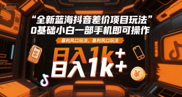 全新蓝海抖音差价项目玩法，0基础小白一部手机即可操作，暴利风口玩法，日入1k+【揭秘】网络赚钱,项目资源网,副业资源网,兼职项目,网赚课程-副业赚钱-互联网创业-独家轻创IP大圣网创