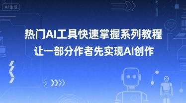 热门AI工具快速掌握系列教程，让一部分创作者先实现AI创作网络赚钱,项目资源网,副业资源网,兼职项目,网赚课程-副业赚钱-互联网创业-独家轻创IP大圣网创